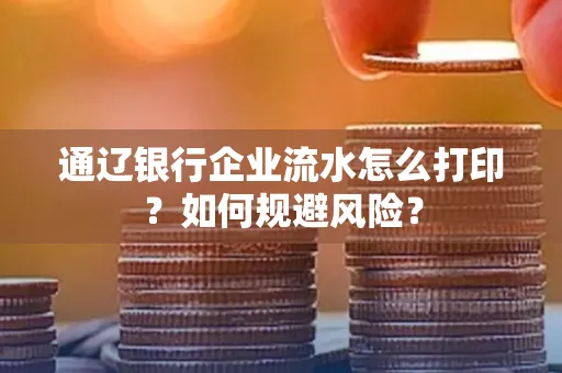 通辽银行企业流水怎么打印?如何规避风险?