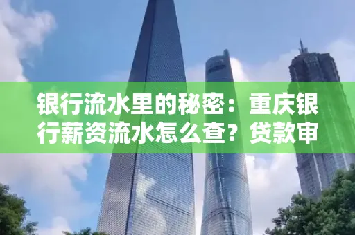 银行流水里的秘密:重庆银行薪资流水怎么查?贷款审批看这里