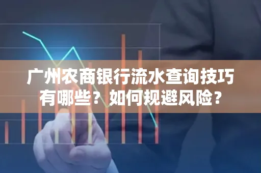 广州农商银行流水查询技巧有哪些？如何规避风险？
