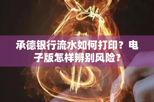 承德银行流水如何打印?电子版怎样辨别风险? 承德银行流水如何打印?电子版怎样辨别风险?