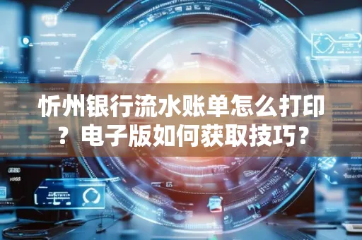 忻州银行流水账单怎么打印?电子版如何获取技巧?