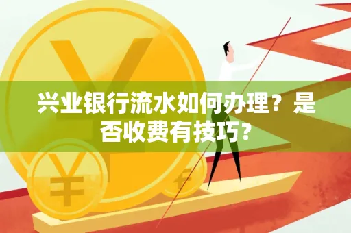 兴业银行流水如何办理？是否收费有技巧？