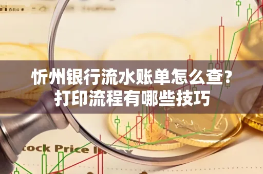 忻州银行流水账单怎么查?打印流程有哪些技巧 忻州银行流水账单怎么查?打印流程有哪些技巧