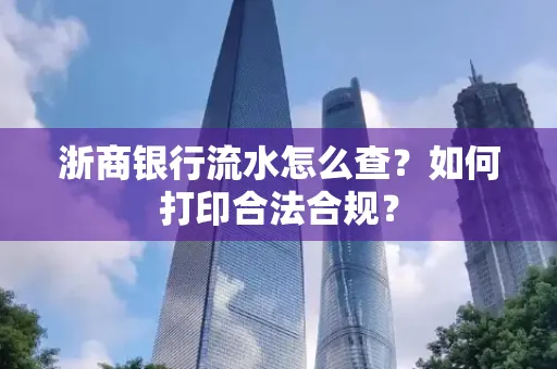 浙商银行流水怎么查？如何打印合法合规？