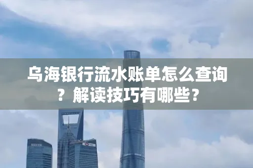 乌海银行流水账单怎么查询?解读技巧有哪些?