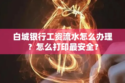 白城银行工资流水怎么办理？怎么打印最安全？