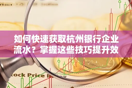 如何快速获取杭州银行企业流水？掌握这些技巧提升效率！