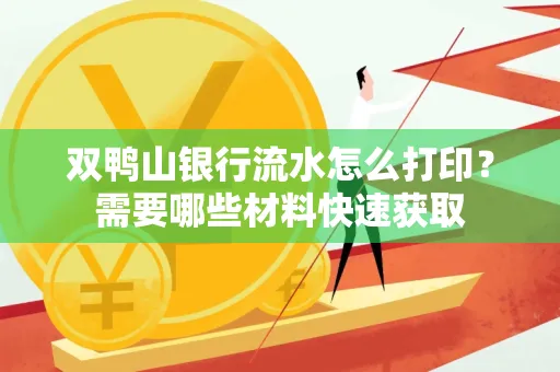 双鸭山银行流水怎么打印?需要哪些材料快速获取 双鸭山银行流水怎么打印?需要哪些材料快速获取