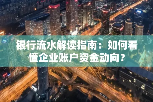 银行流水解读指南：如何看懂企业账户资金动向？