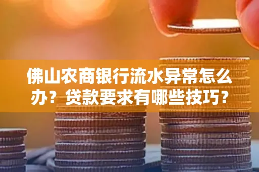 佛山农商银行流水异常怎么办？贷款要求有哪些技巧？