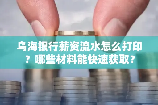 乌海银行薪资流水怎么打印?哪些材料能快速获取?