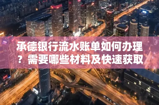承德银行流水账单如何办理?需要哪些材料及快速获取方法? 承德银行流水账单如何办理?需要哪些材料及快速获取方法?