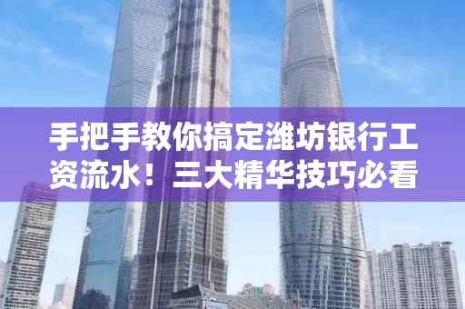 手把手教你搞定潍坊银行工资流水!三大精华技巧必看