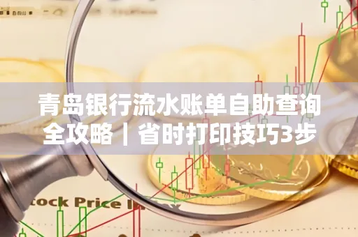 青岛银行流水账单自助查询全攻略|省时打印技巧3步搞定
