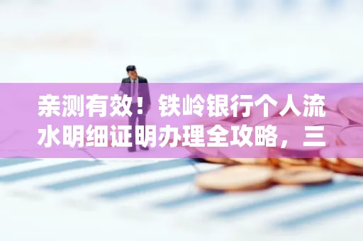 亲测有效!铁岭银行个人流水明细证明办理全攻略,三天拿证不绕路