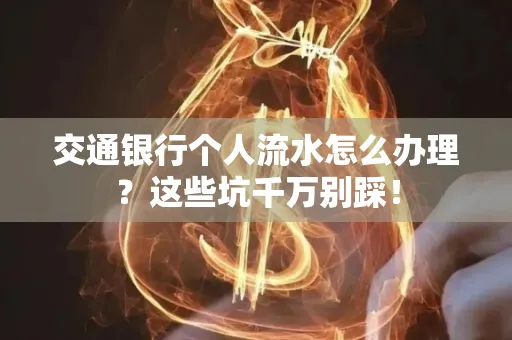 交通银行个人流水怎么办理?这些坑千万别踩!