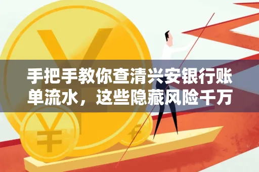 手把手教你查清兴安银行账单流水,这些隐藏风险千万注意!