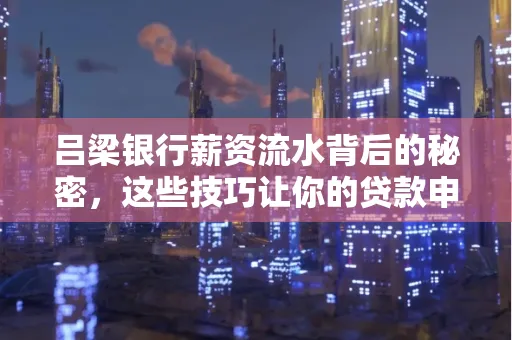 吕梁银行薪资流水背后的秘密,这些技巧让你的贷款申请快人一步
