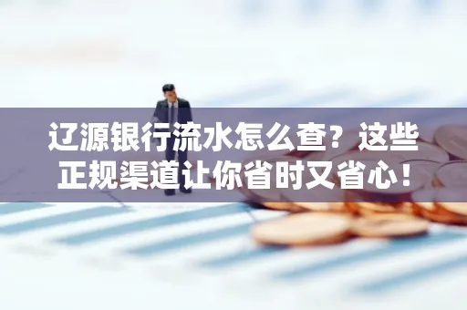 辽源银行流水怎么查?这些正规渠道让你省时又省心!