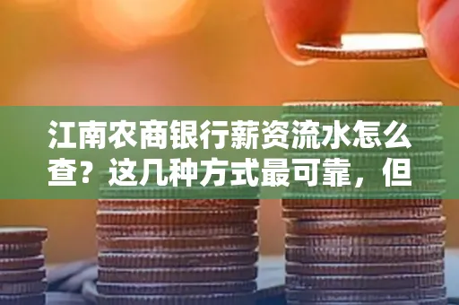 江南农商银行薪资流水怎么查?这几种方式最可靠,但要当心这些隐患!