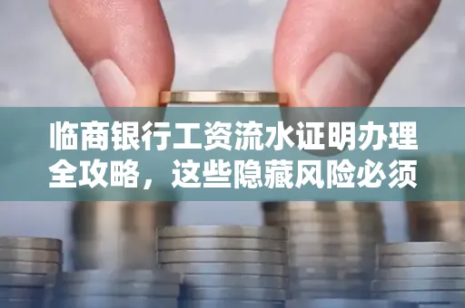 临商银行工资流水证明办理全攻略,这些隐藏风险必须提前规避!