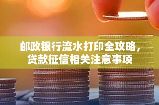 邮政银行流水打印全攻略,贷款征信相关注意事项