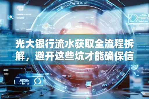 光大银行流水获取全流程拆解,避开这些坑才能确保信息安全!