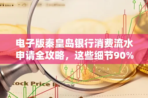 电子版秦皇岛银行消费流水申请全攻略,这些细节90%的人都忽略过