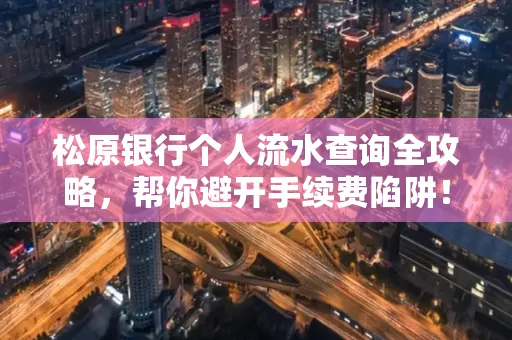 松原银行个人流水查询全攻略,帮你避开手续费陷阱!