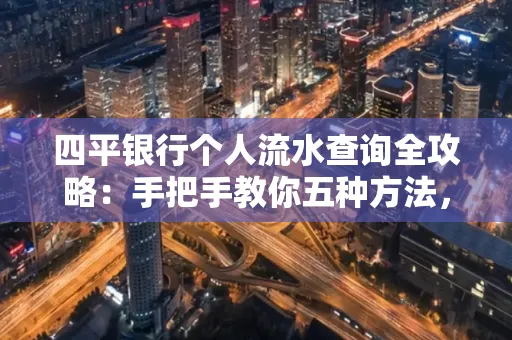四平银行个人流水查询全攻略:手把手教你五种方法,三大避坑技巧必须警惕