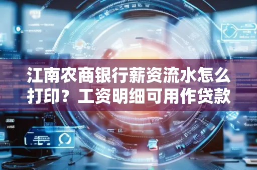 江南农商银行薪资流水怎么打印?工资明细可用作贷款证明吗?