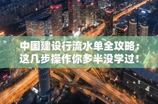 中国建设行流水单全攻略:这几步操作你多半没学过!