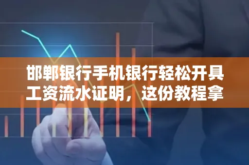 邯郸银行手机银行轻松开具工资流水证明,这份教程拿走不谢