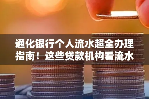 通化银行个人流水超全办理指南!这些贷款机构看流水的标准说出来你都不敢信