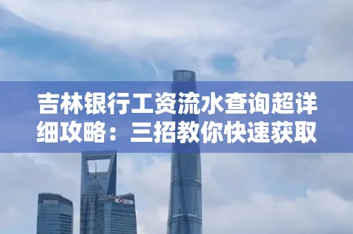吉林银行工资流水查询超详细攻略:三招教你快速获取高权威凭证