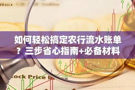 如何轻松搞定农行流水账单?三步省心指南+必备材料清单