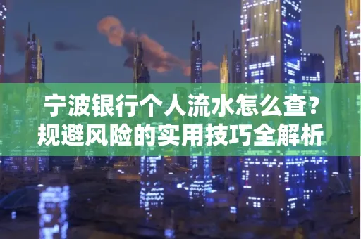 宁波银行个人流水怎么查?规避风险的实用技巧全解析