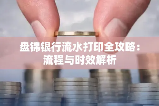 盘锦银行流水打印全攻略:流程与时效解析