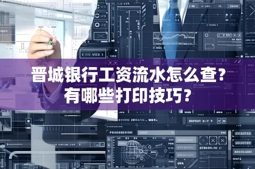 晋城银行工资流水怎么查?有哪些打印技巧?