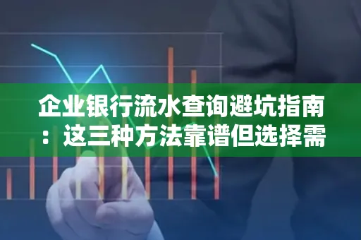 企业银行流水查询避坑指南:这三种方法靠谱但选择需谨慎
