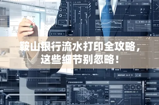 鞍山银行流水打印全攻略,这些细节别忽略!