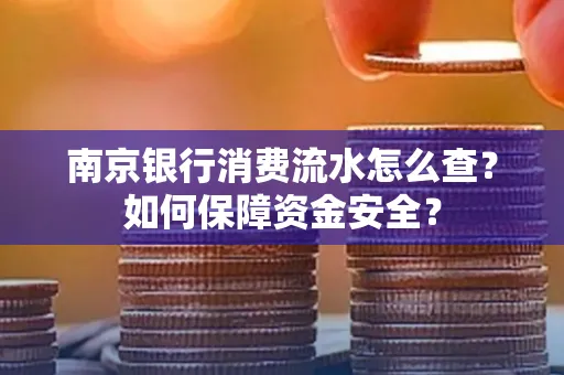 南京银行消费流水怎么查?如何保障资金安全?