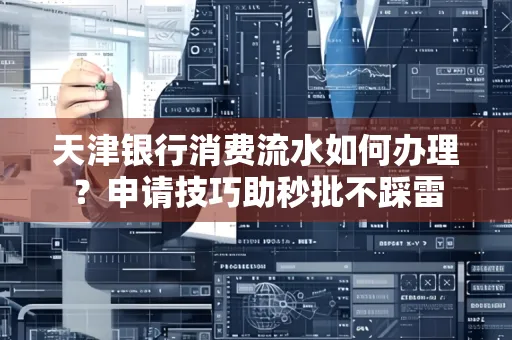天津银行消费流水如何办理?申请技巧助秒批不踩雷