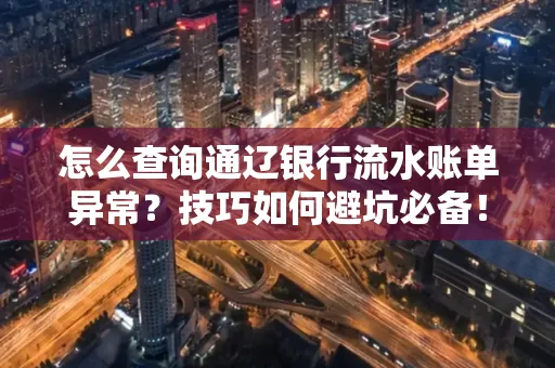 怎么查询通辽银行流水账单异常?技巧如何避坑必备!