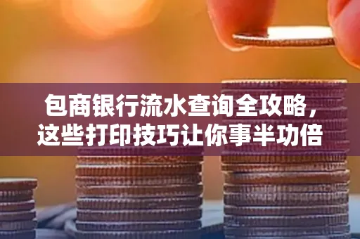 包商银行流水查询全攻略,这些打印技巧让你事半功倍