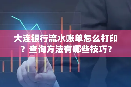 大连银行流水账单怎么打印?查询方法有哪些技巧?