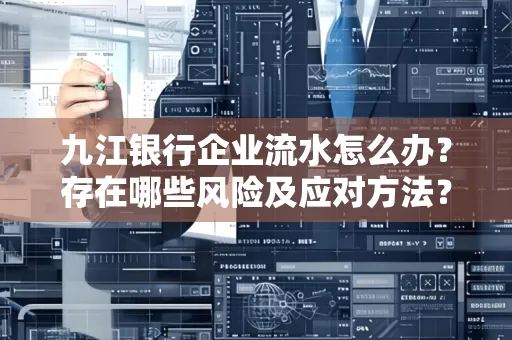九江银行企业流水怎么办?存在哪些风险及应对方法?