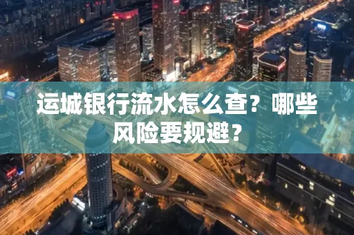 运城银行流水怎么查?哪些风险要规避?
