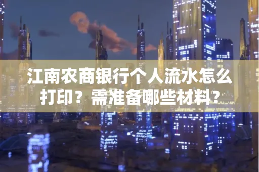 江南农商银行个人流水怎么打印?需准备哪些材料?