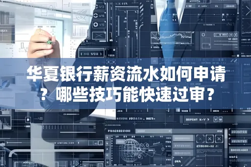 华夏银行薪资流水如何申请?哪些技巧能快速过审?